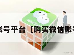 购买微信账号平台【购买微信账号安全吗?】