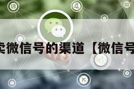 哪里有卖微信号的渠道【微信号上哪卖】