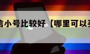 哪里买微信小号比较好【哪里可以买微信小号】