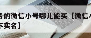 已经实名的微信小号哪儿能买【微信小号实名好还是不实名】